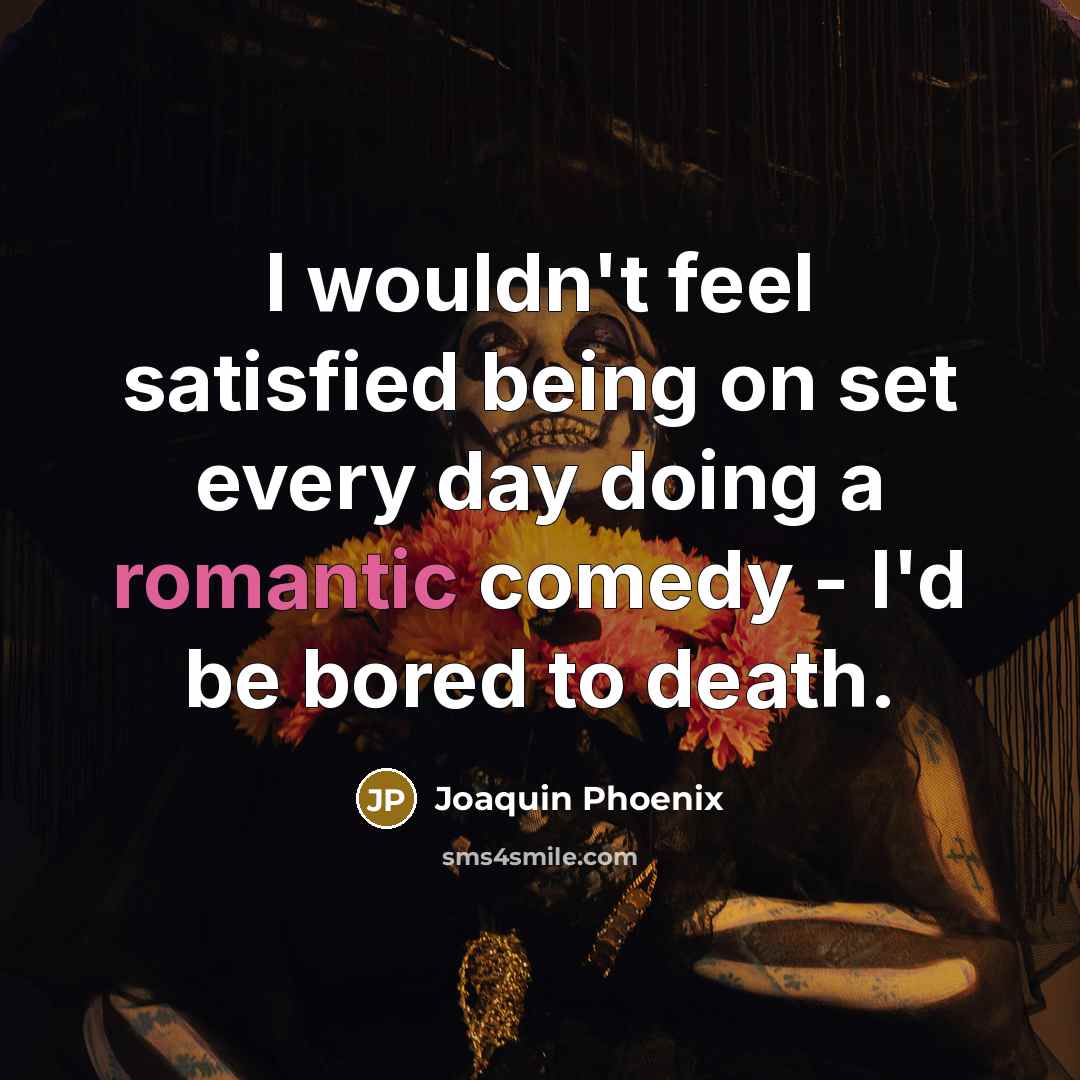 “I wouldn't feel satisfied being on set every day doing…” quote by Joaquin Phoenix