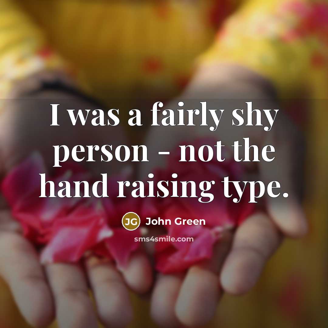 “I was a fairly shy person - not the hand raising type.” quote by John Green