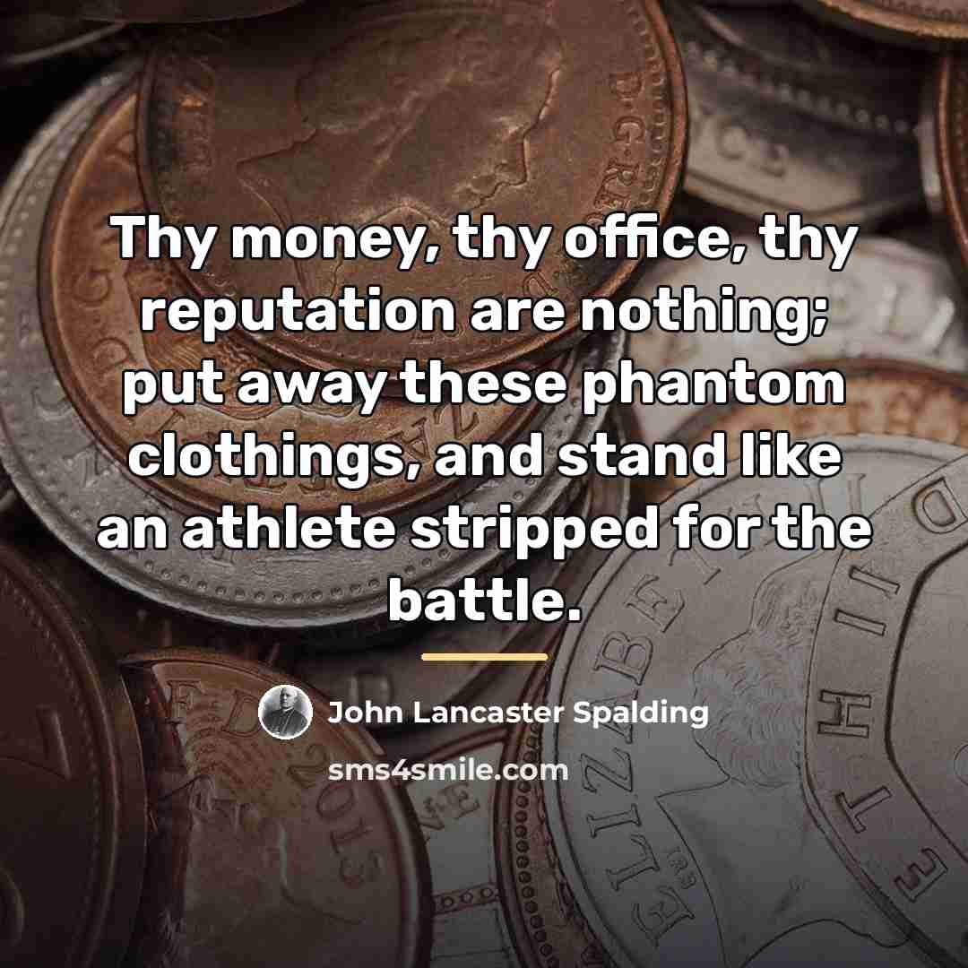 “Thy money, thy office, thy reputation are nothing; put away…” quote by John Lancaster Spalding