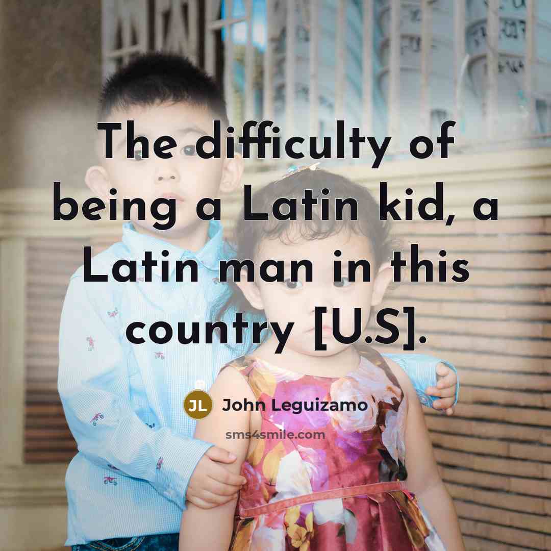 “The difficulty of being a Latin kid, a Latin man…” quote by John Leguizamo