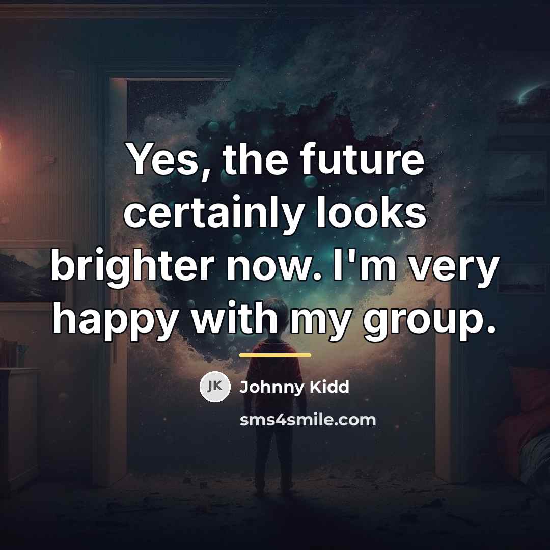 “Yes, the future certainly looks brighter now. I'm very happy…” quote by Johnny Kidd