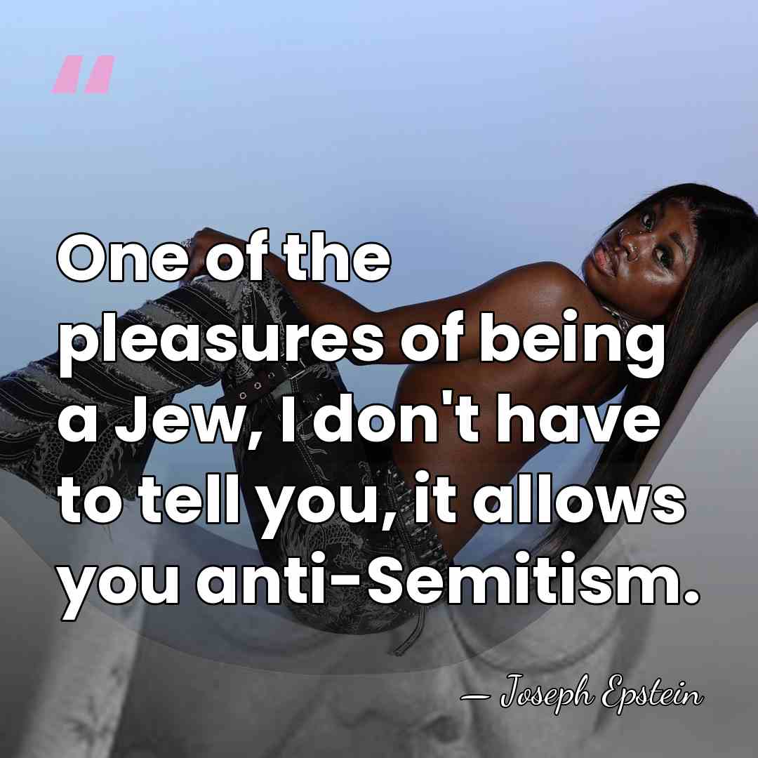 One of the pleasures of being a Jew, I don't have to&hellip; - Joseph Epstein