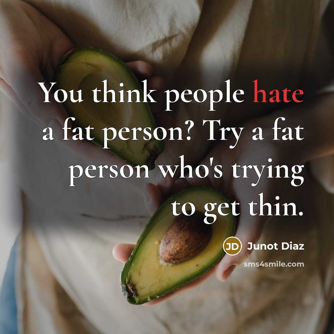 “You think people hate a fat person? Try a fat…” quote by Junot Diaz
