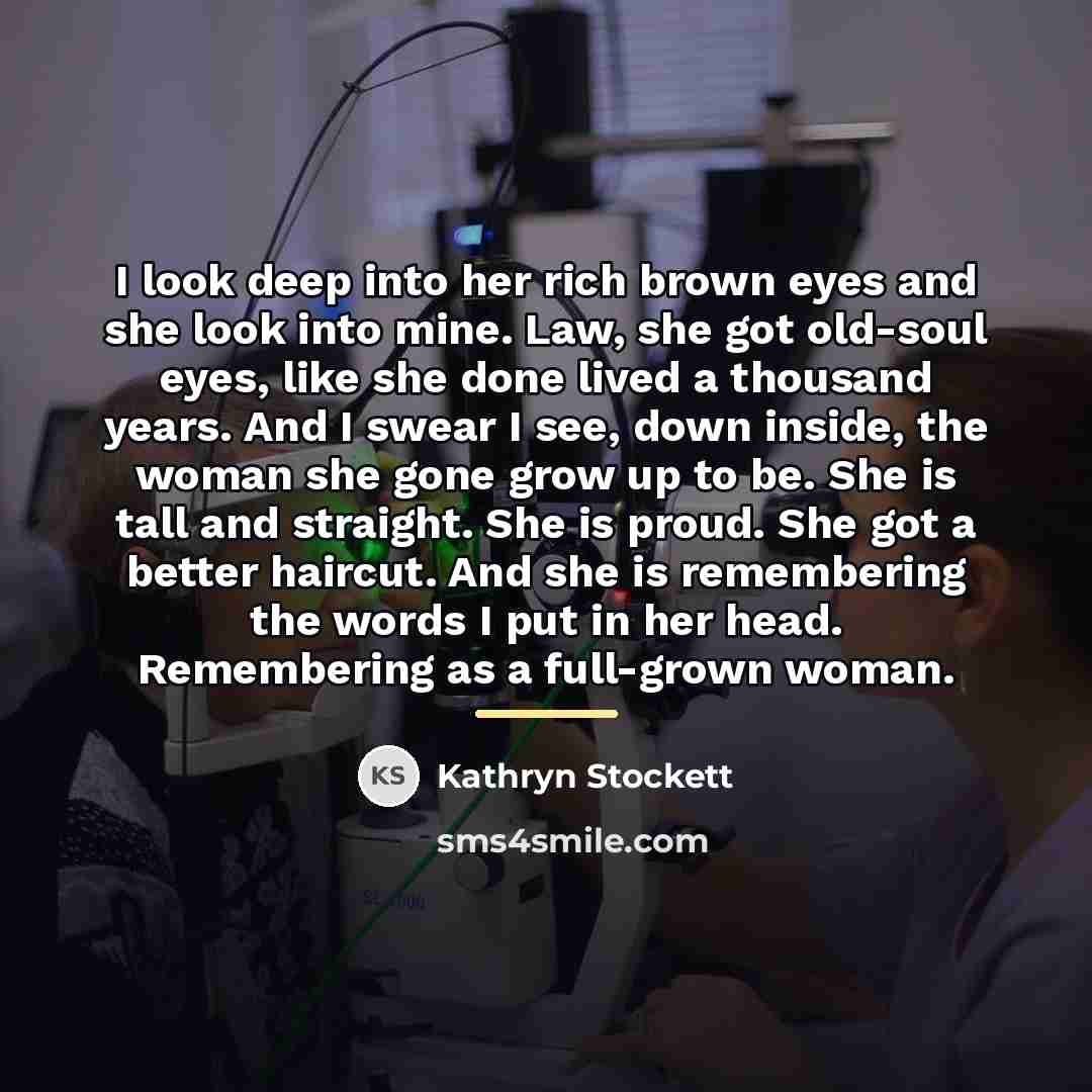 “I look deep into her rich brown eyes and she…” quote by Kathryn Stockett