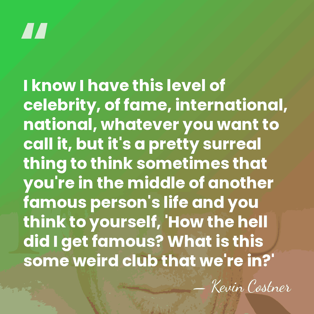 I know I have this level of celebrity, of fame, international, national,&hellip; - Kevin Costner