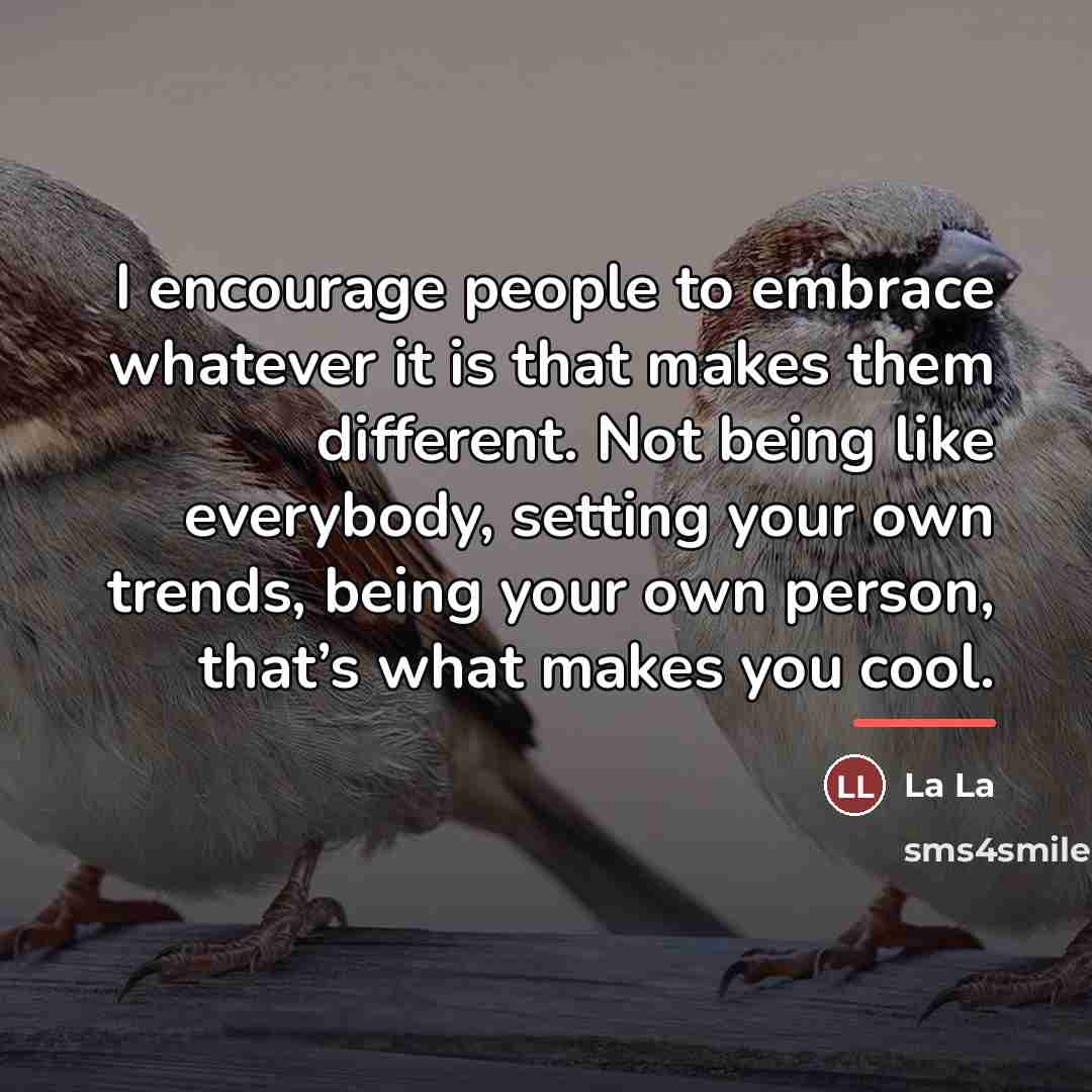 “I encourage people to embrace whatever it is that makes…” quote by Anonymous
