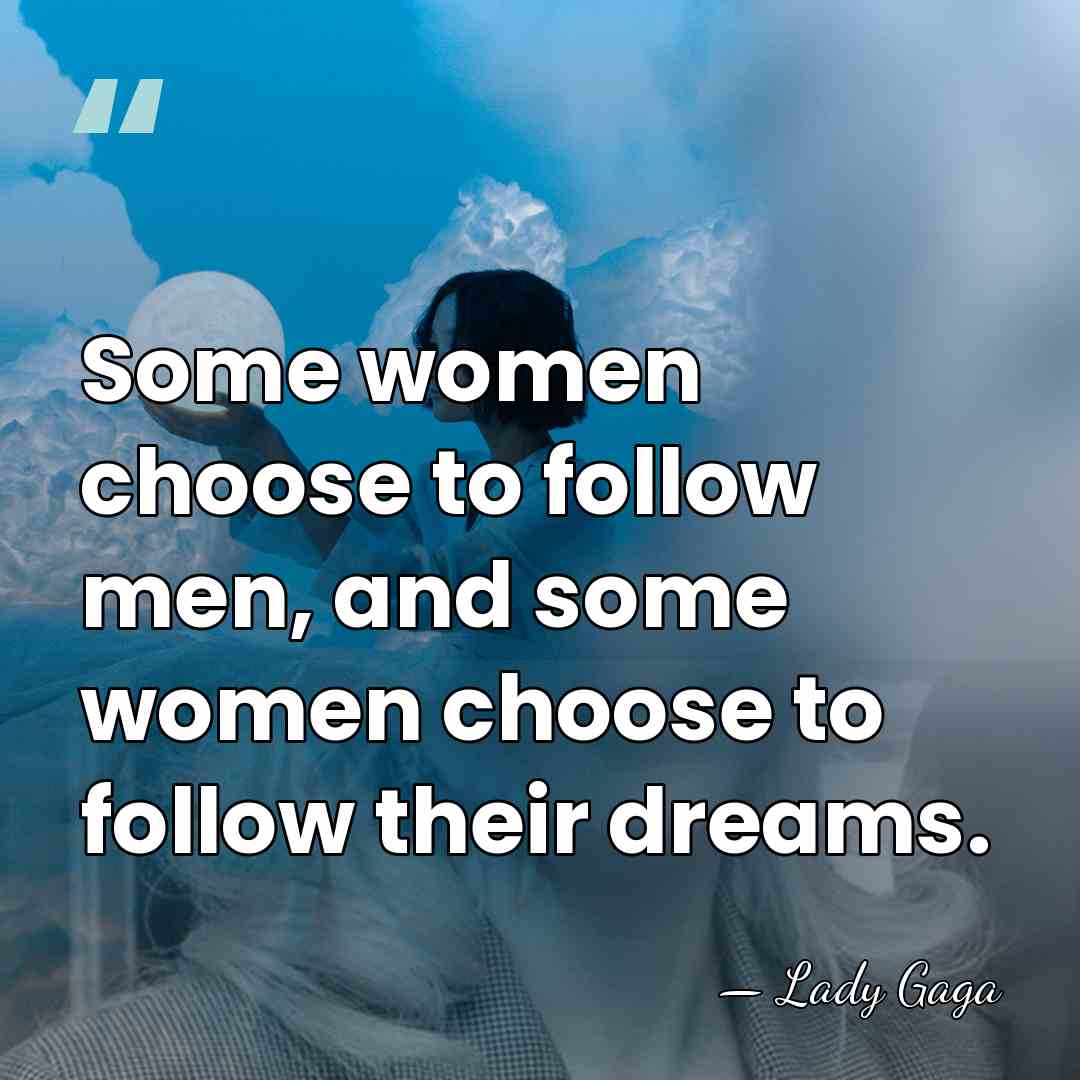 Some women choose to follow men, and some women choose to follow&hellip; - Lady Gaga