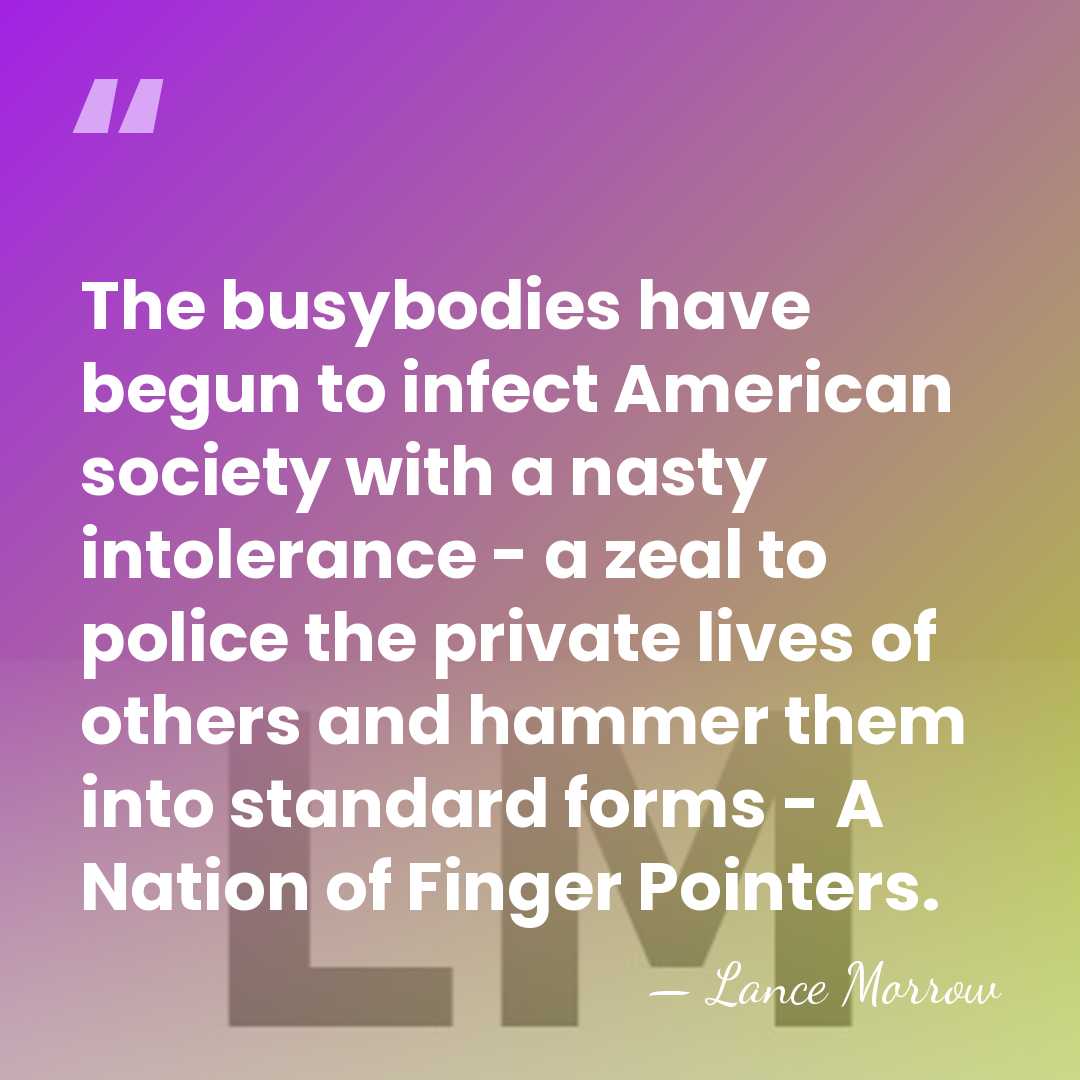 The busybodies have begun to infect American society with a nasty intolerance&hellip; - Lance Morrow