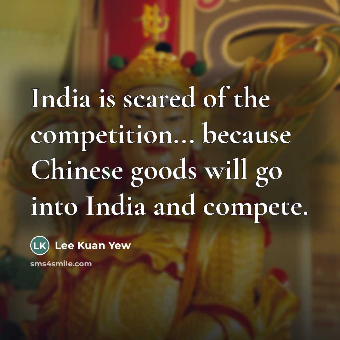 “India is scared of the competition... because Chinese goods will…” quote by Lee Kuan Yew