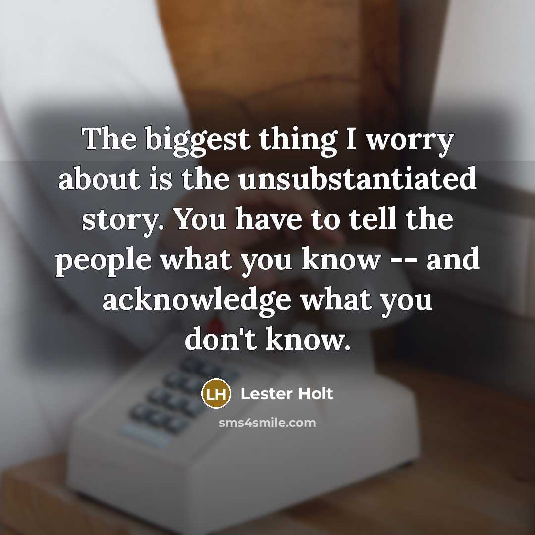 “The biggest thing I worry about is the unsubstantiated story.…” quote by Lester Holt