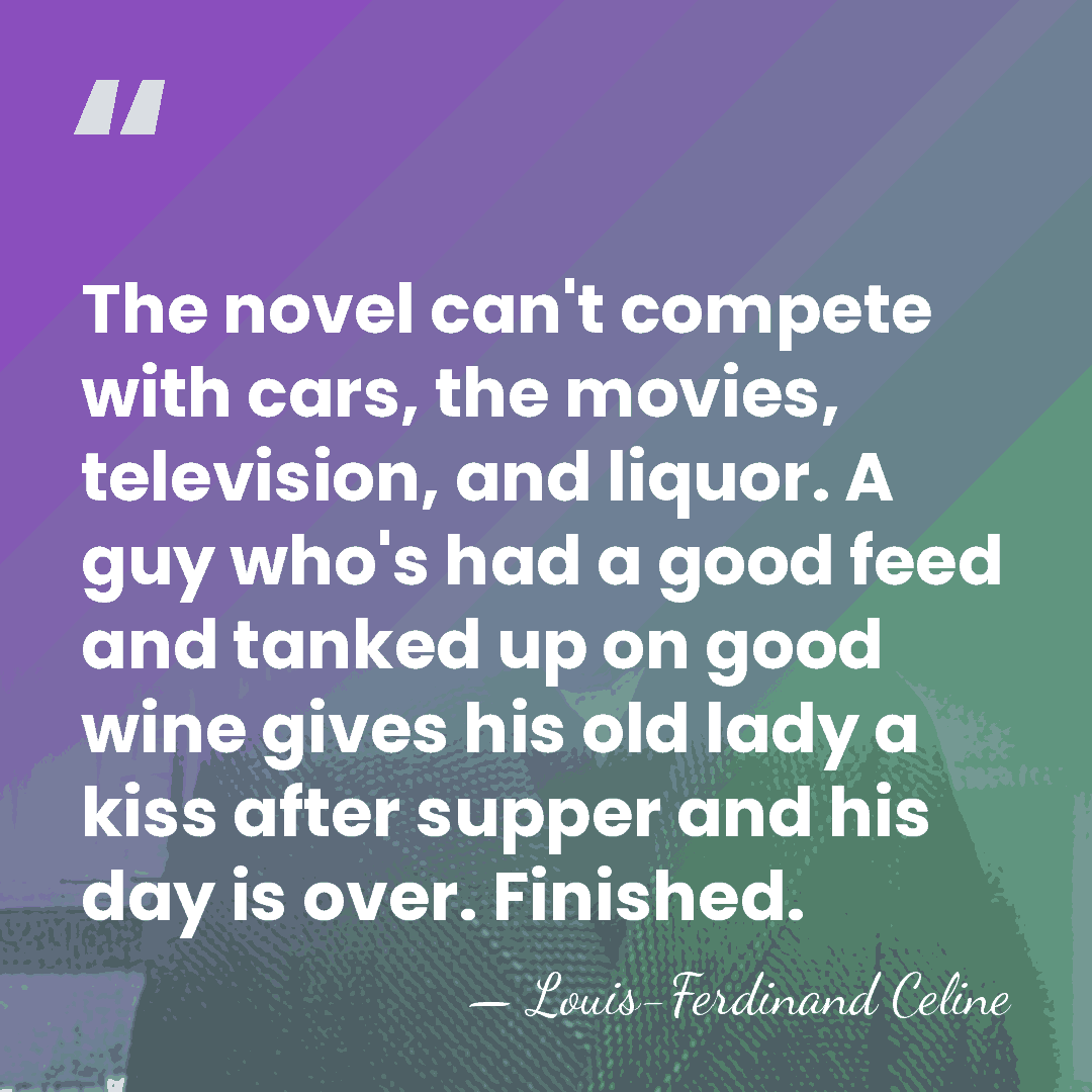 The novel can't compete with cars, the movies, television, and liquor. A&hellip; - Louis-Ferdinand Celine
