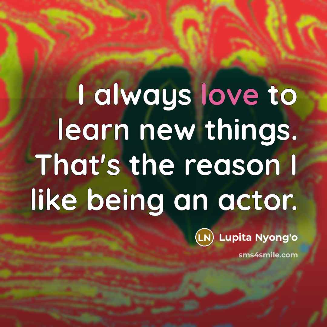 “I always love to learn new things. That's the reason…” quote by Lupita Nyong'o