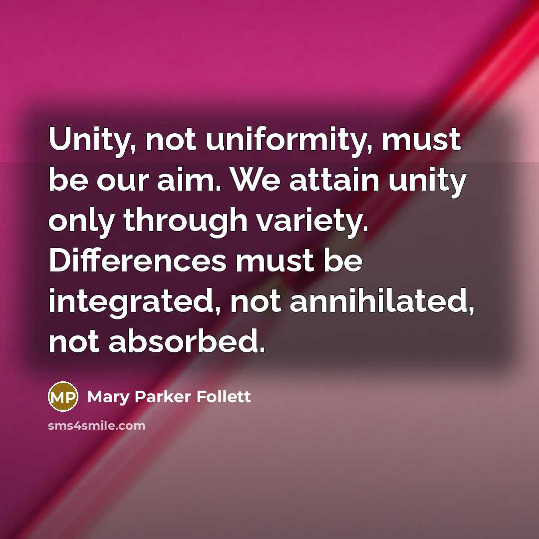 “Unity, not uniformity, must be our aim. We attain unity…” quote by Mary Parker Follett