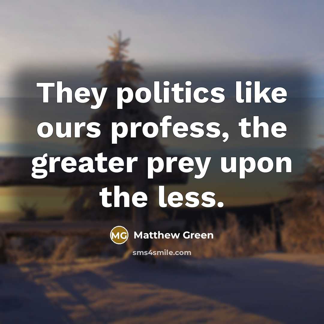 “They politics like ours profess, the greater prey upon the…” quote by Matthew Green