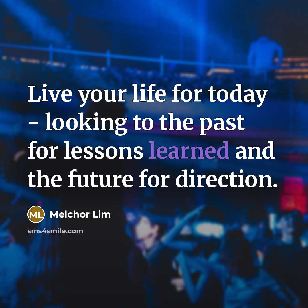 “Live your life for today - looking to the past…” quote by Melchor Lim