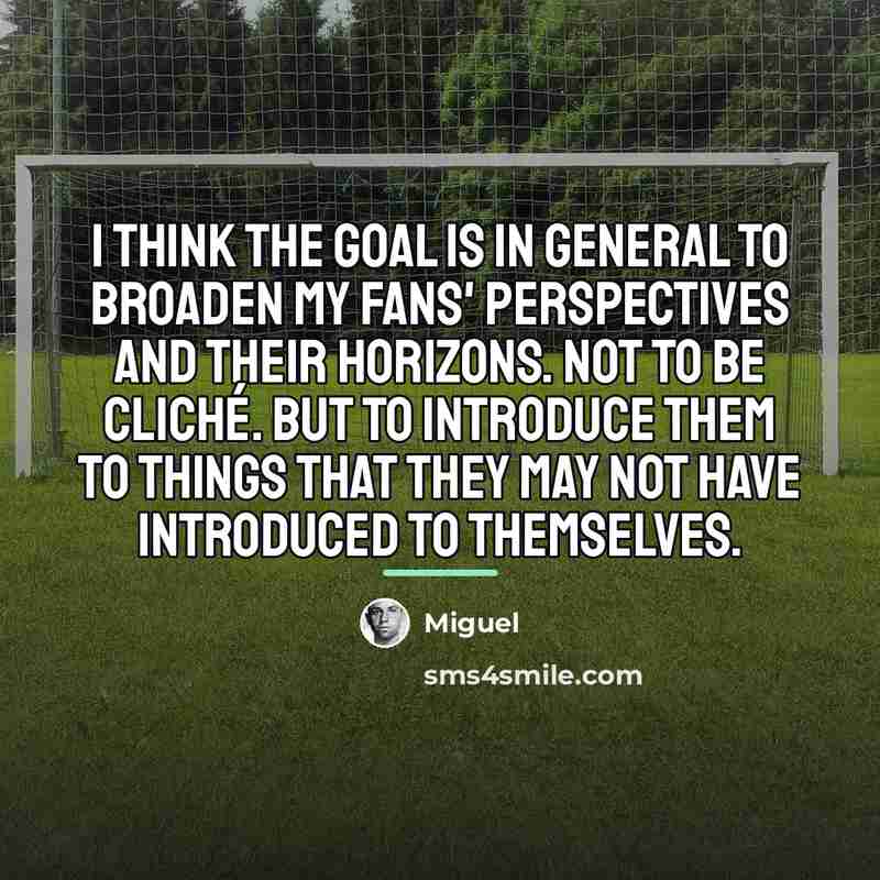 “I think the goal is in general to broaden my…” quote by Miguel