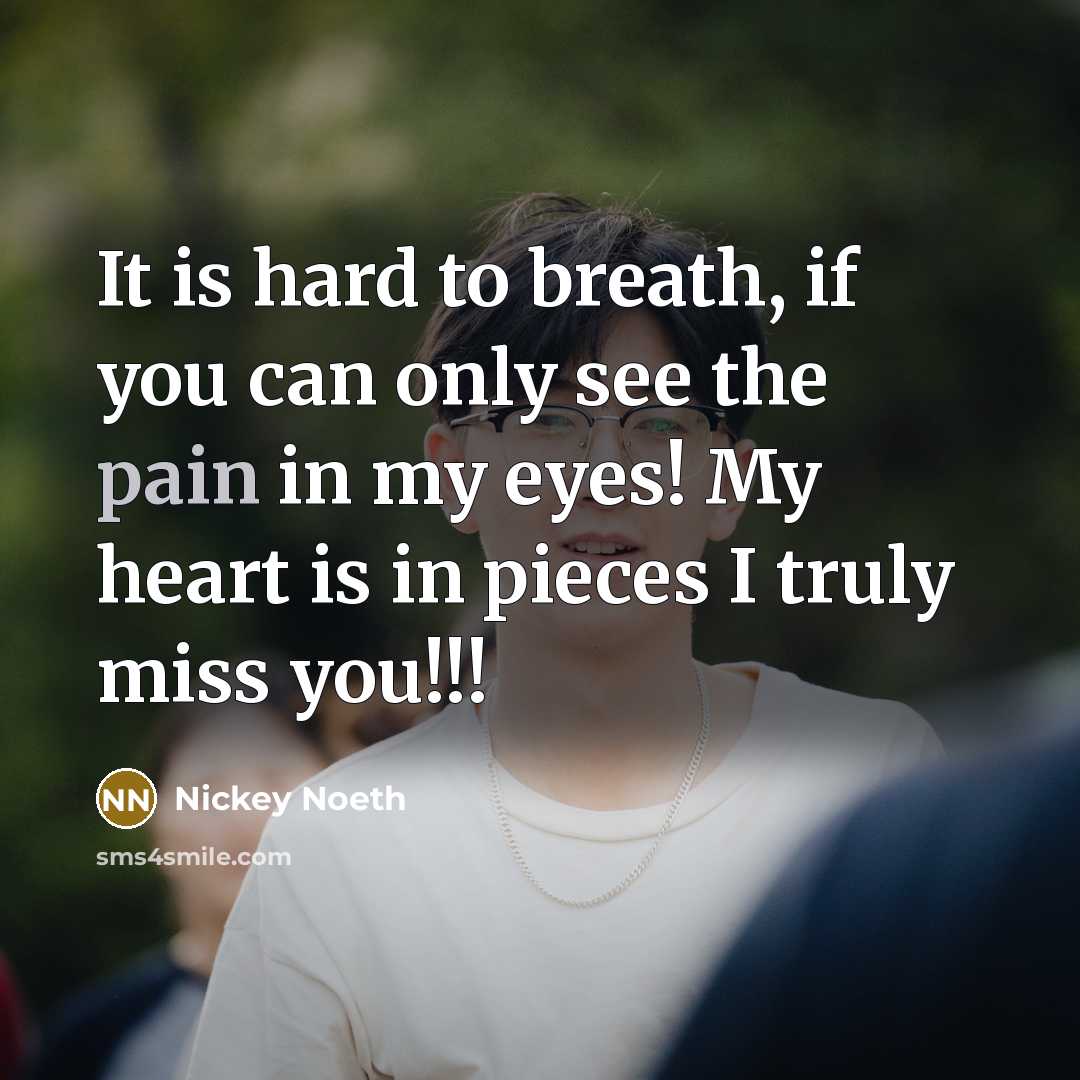 “It is hard to breath, if you can only see the pain in my eyes! My heart is in pieces I truly miss you!!!” quote by Nickey Noeth