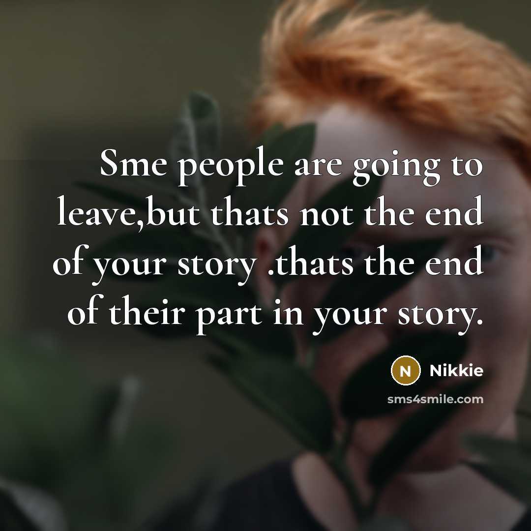 “Sme people are going to leave,but thats not the end of your story .thats the end of their part in your story.” quote by Nikkie