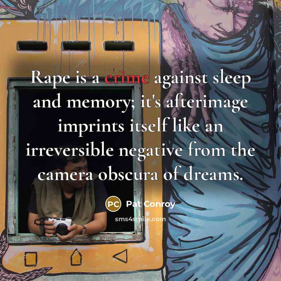 “Rape is a crime against sleep and memory; it's afterimage…” quote by Pat Conroy