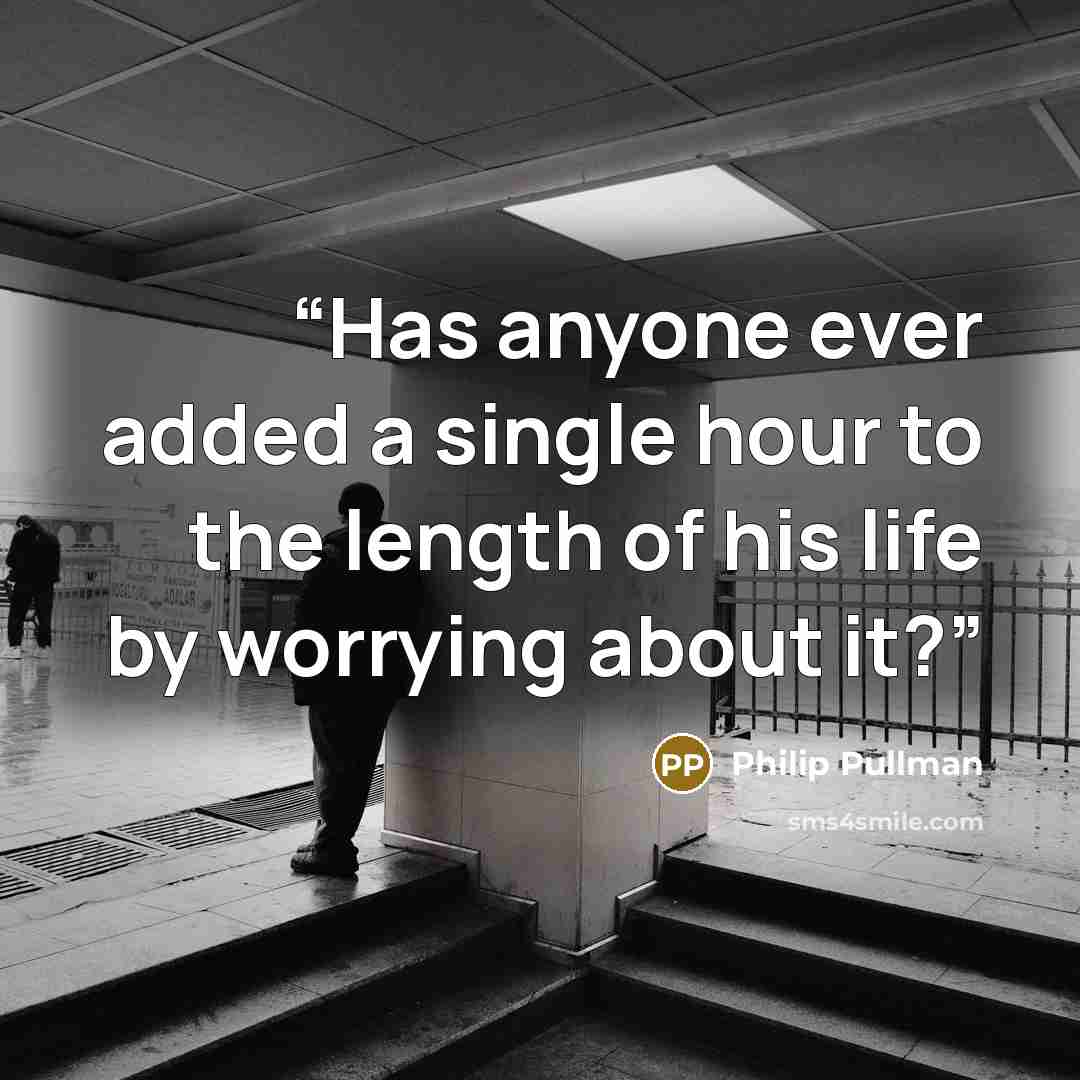 “Has anyone ever added a single hour to the length of his life by worrying about it?” quote by Philip Pullman