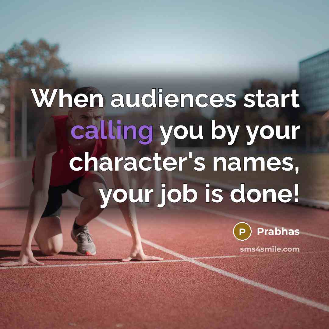 “When audiences start calling you by your character's names, your job is done!” quote by Prabhas