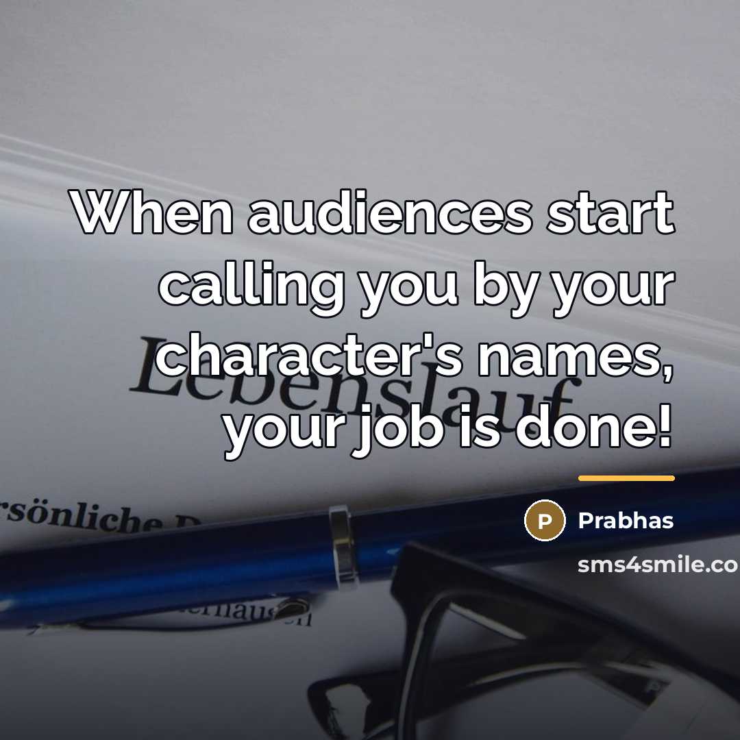 “When audiences start calling you by your character's names, your…” quote by Prabhas