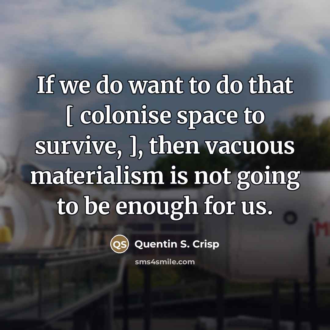 “If we do want to do that [ colonise space…” quote by Quentin S. Crisp