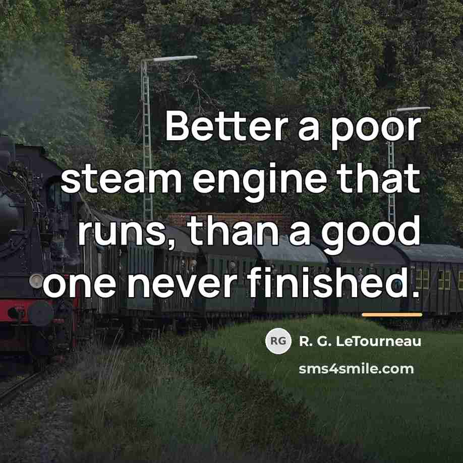 “Better a poor steam engine that runs, than a good…” quote by R. G. LeTourneau