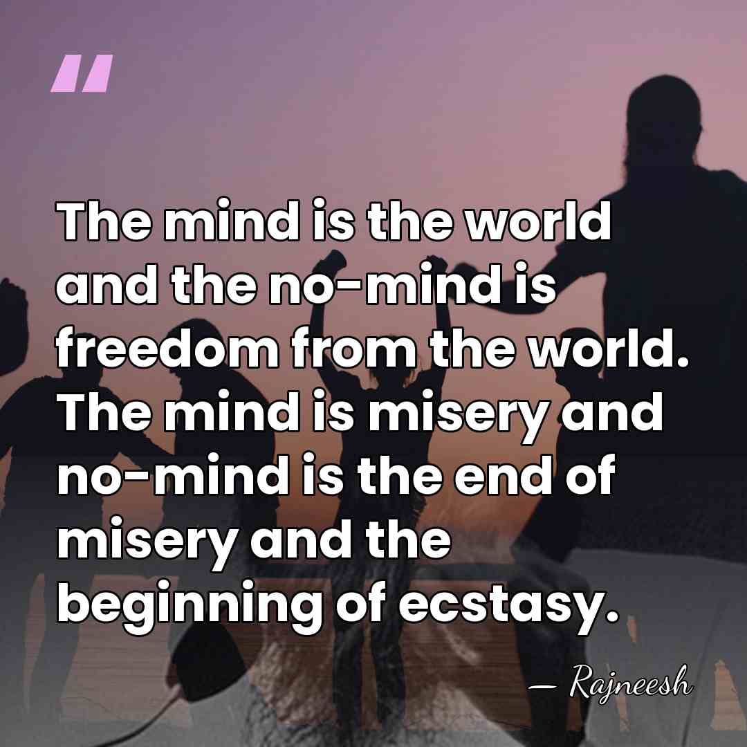 The mind is the world and the no-mind is freedom from the&hellip; - Rajneesh