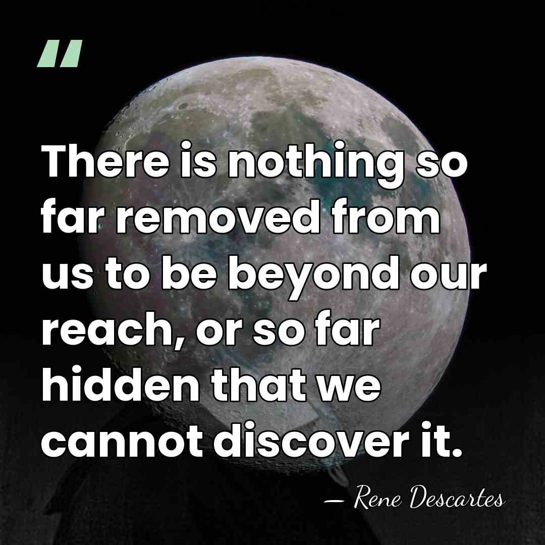 There is nothing so far removed from us to be beyond our&hellip; - Rene Descartes