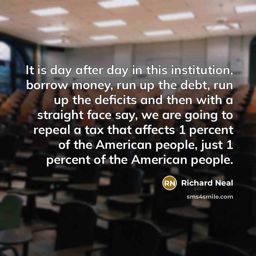“It is day after day in this institution, borrow money,…” quote by Richard Neal