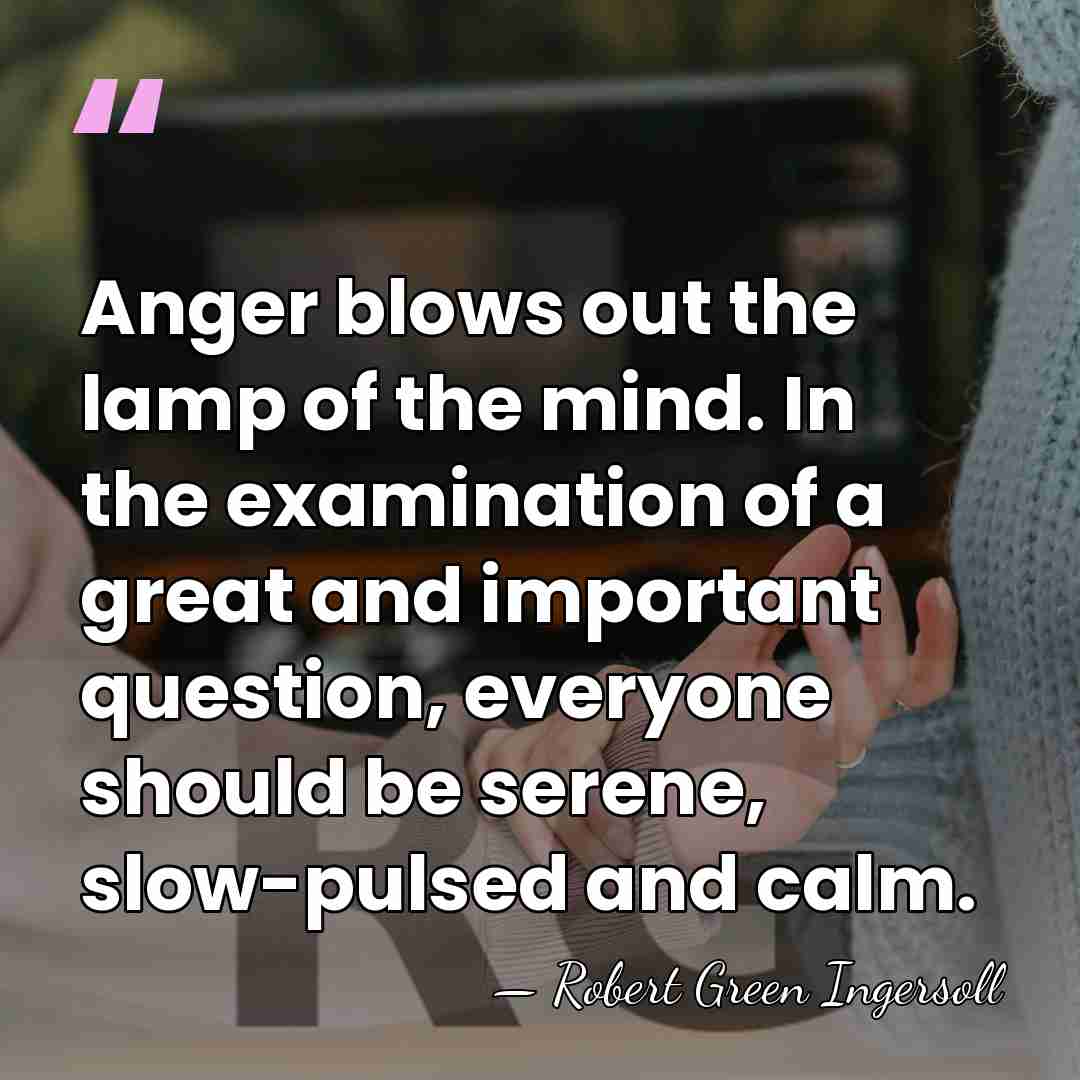 Anger blows out the lamp of the mind. In the examination of&hellip; - Robert Green Ingersoll