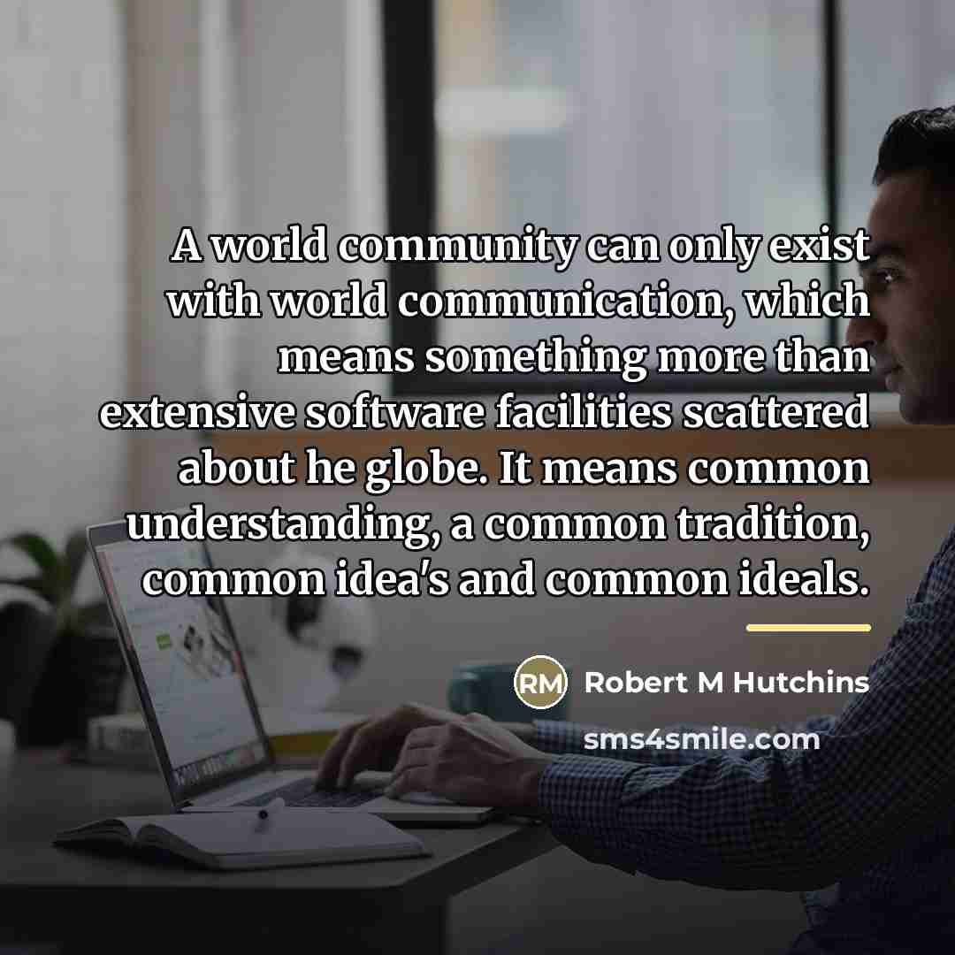 “A world community can only exist with world communication, which…” quote by Robert M Hutchins