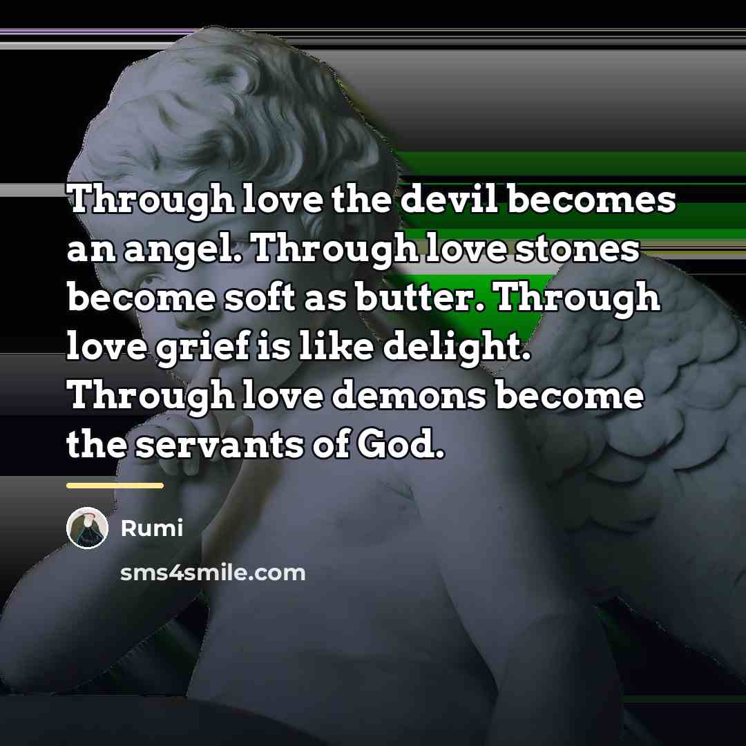 “Through love the devil becomes an angel. Through love stones…” quote by Rumi