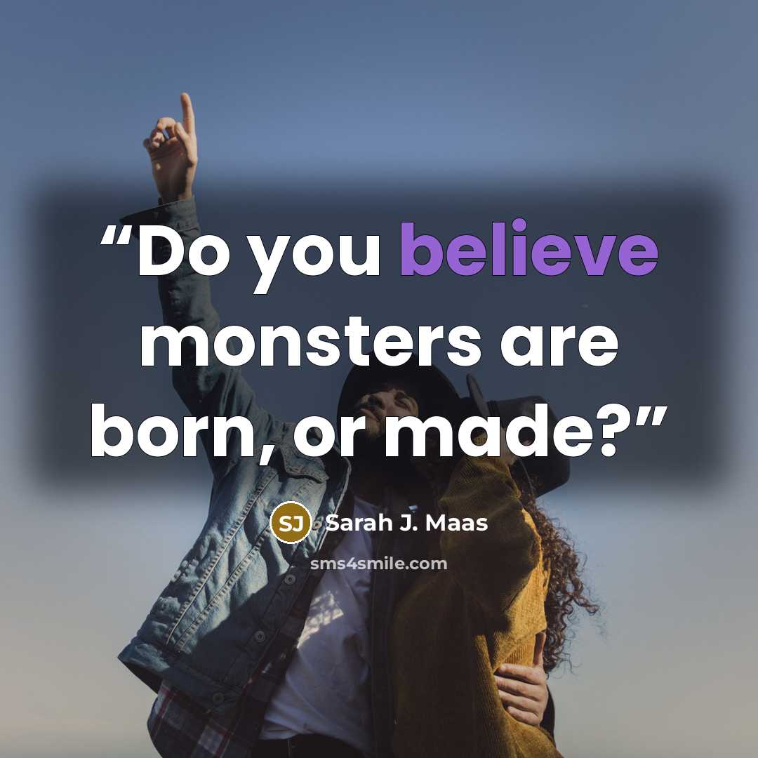 “Do you believe monsters are born, or made?” quote by Sarah J. Maas