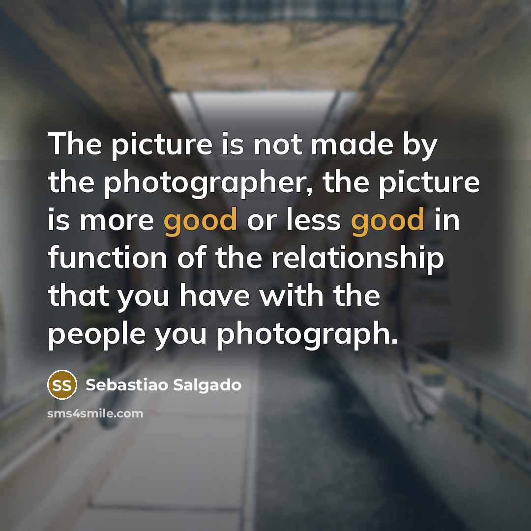 “The picture is not made by the photographer, the picture…” quote by Sebastiao Salgado