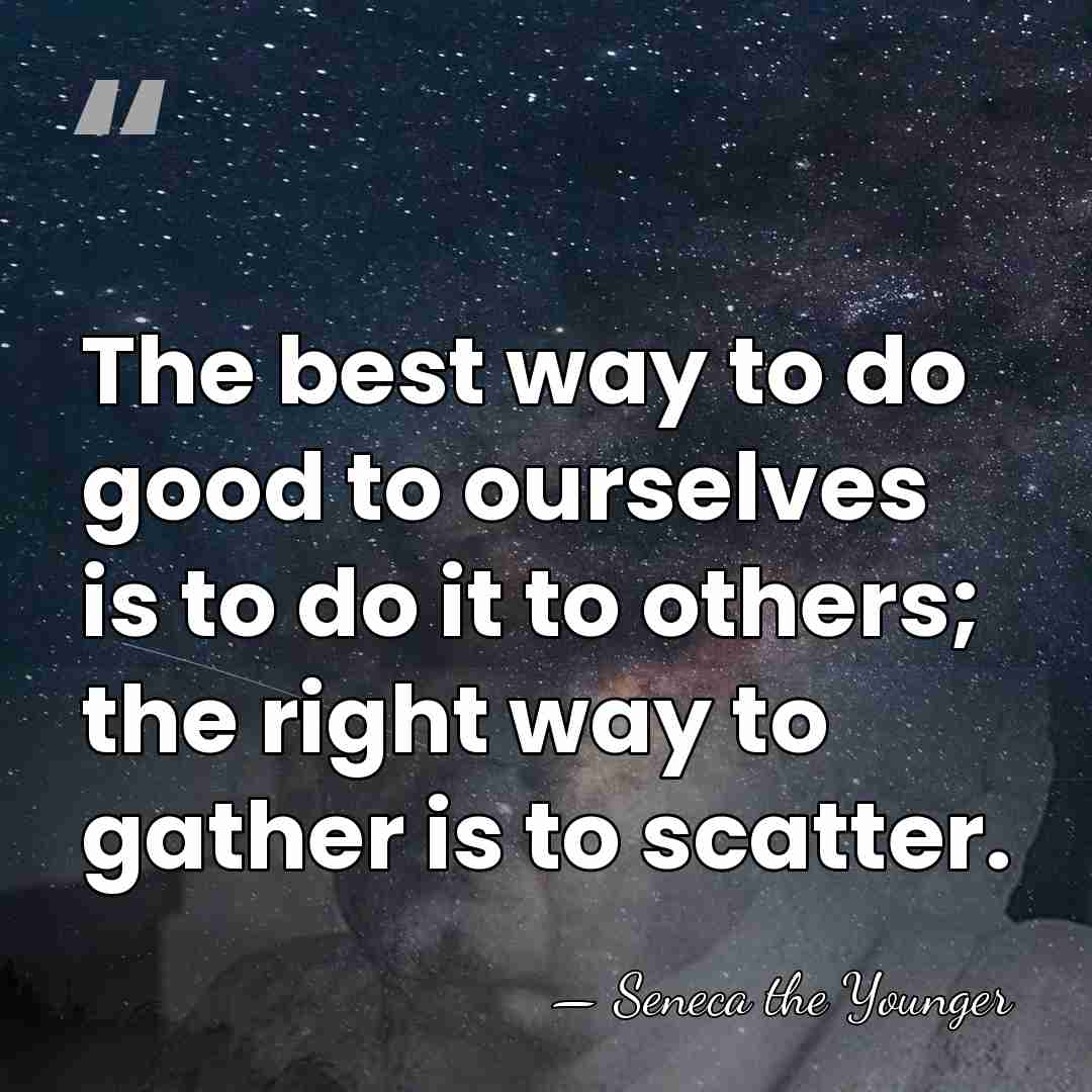 The best way to do good to ourselves is to do it&hellip; - Seneca the Younger