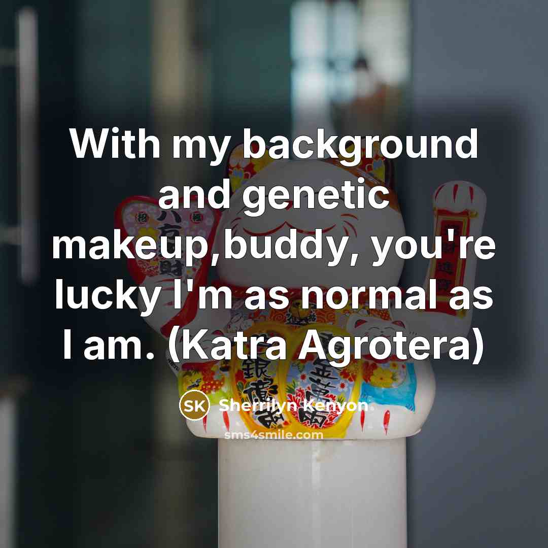“With my background and genetic makeup,buddy, you're lucky I'm as…” quote by Sherrilyn Kenyon