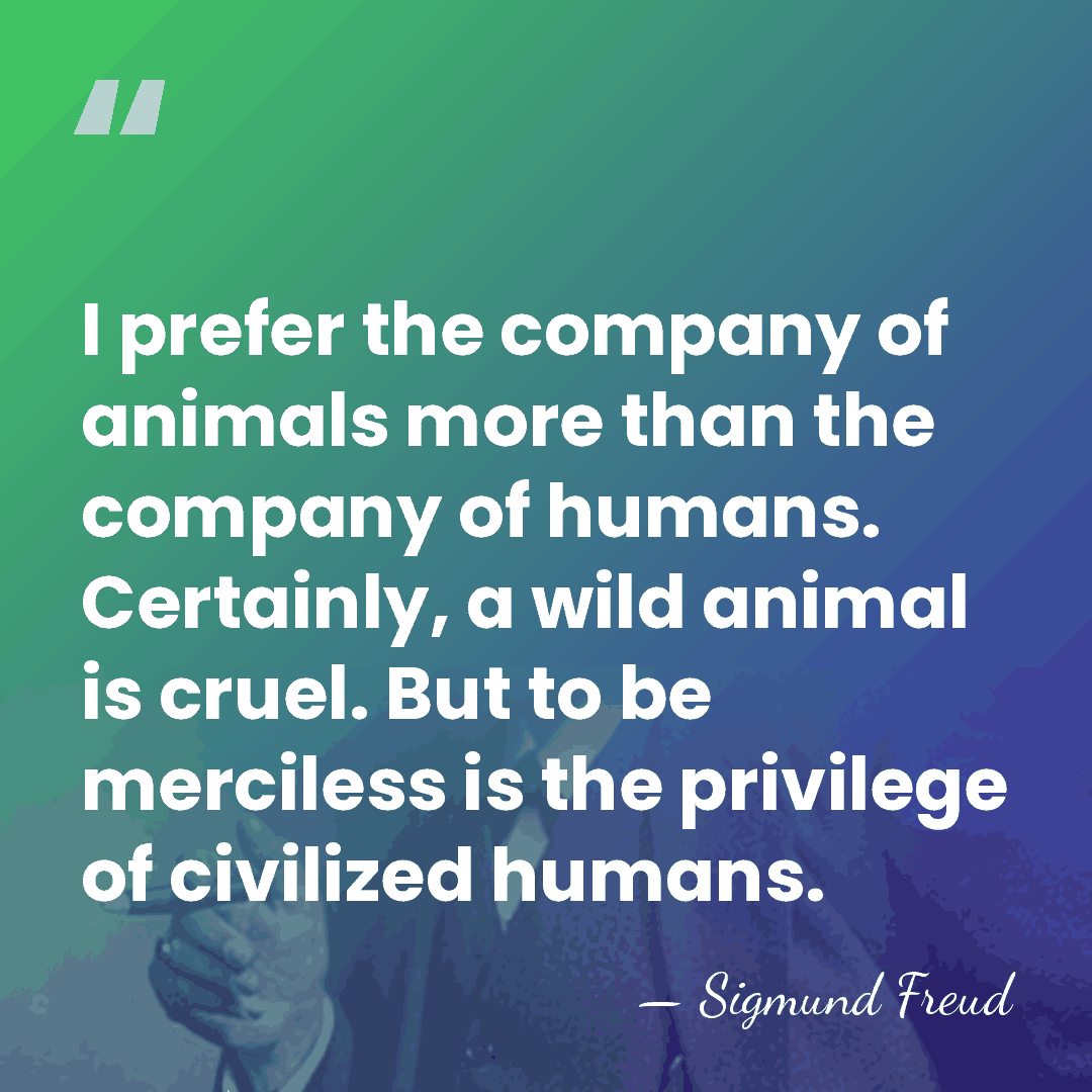 I prefer the company of animals more than the company of humans.&hellip; - Sigmund Freud
