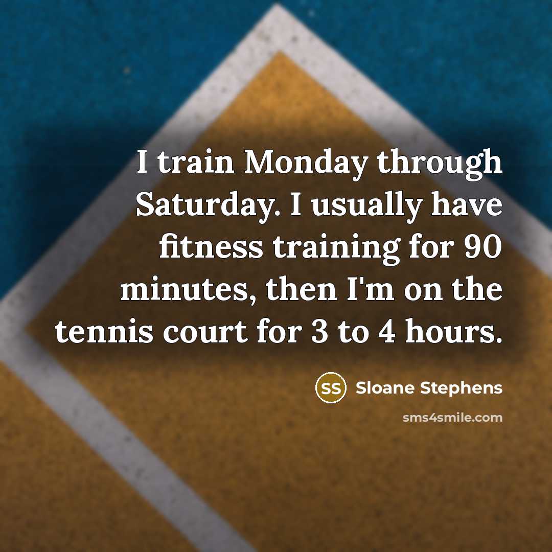 “I train Monday through Saturday. I usually have fitness training…” quote by Sloane Stephens