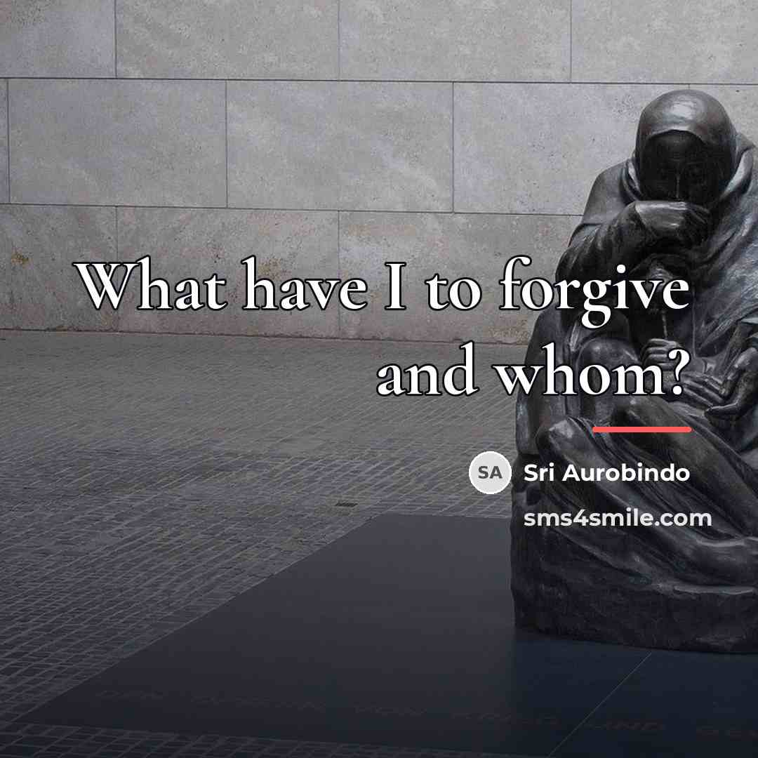 “What have I to forgive and whom?…” quote by Sri Aurobindo