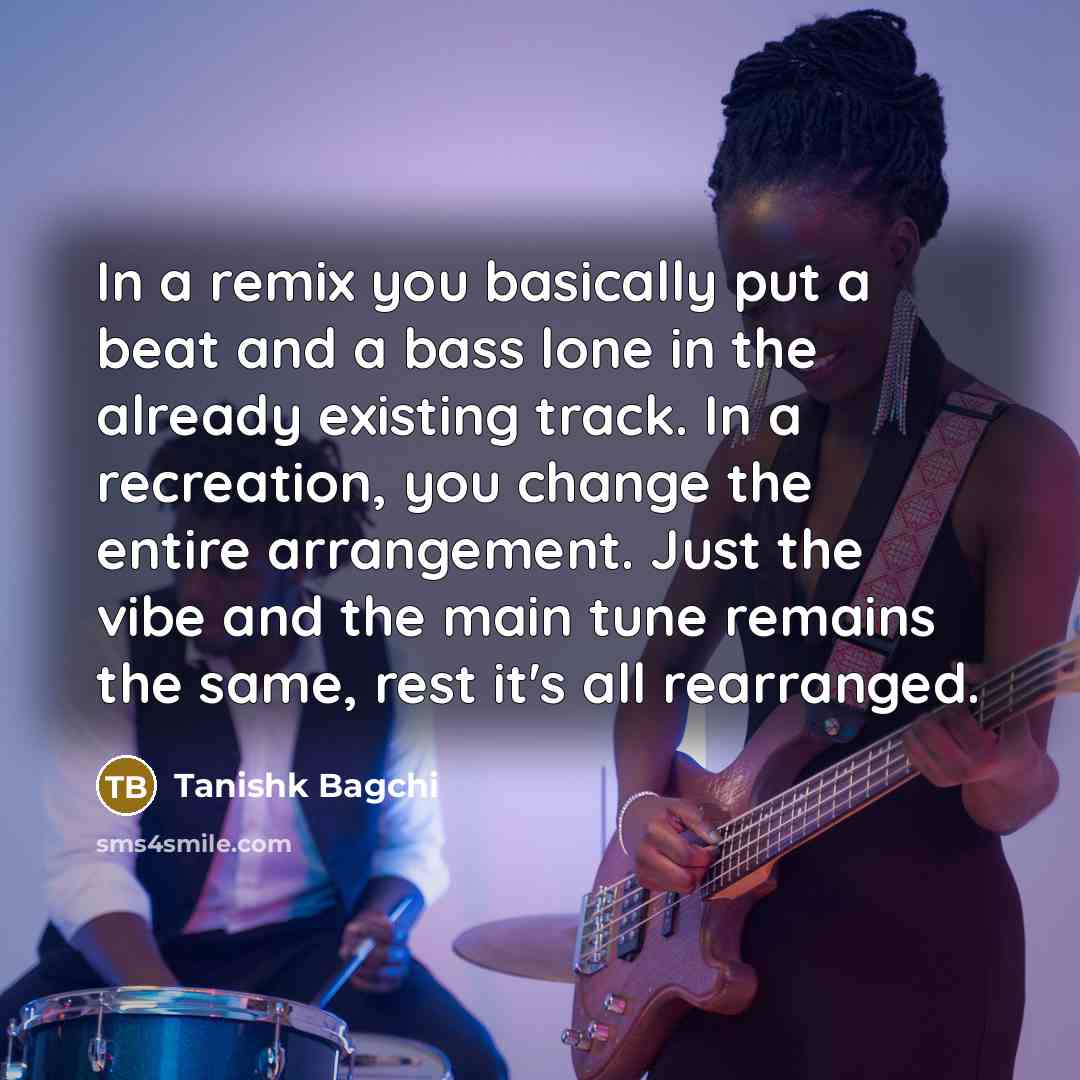 “In a remix you basically put a beat and a…” quote by Tanishk Bagchi