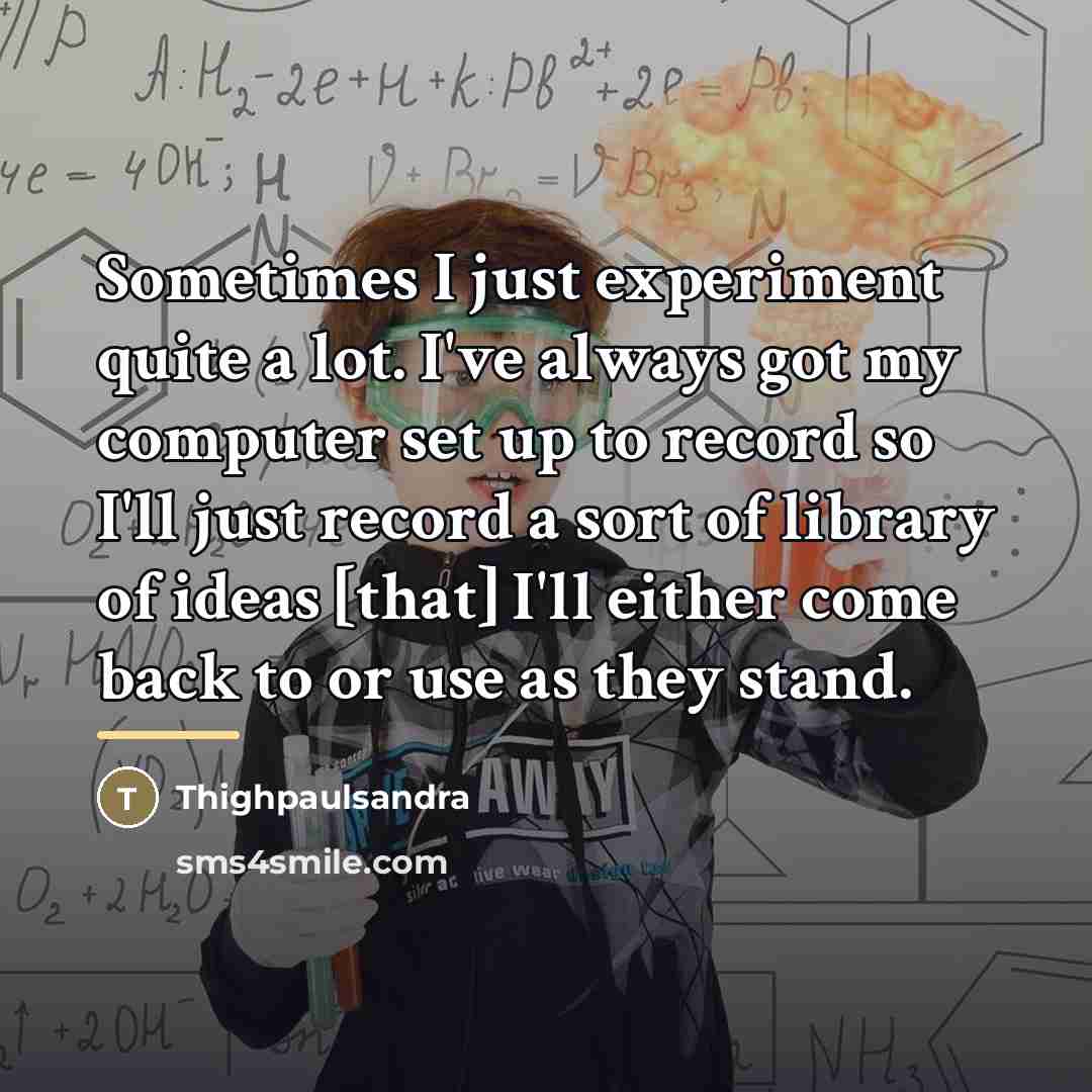 “Sometimes I just experiment quite a lot. I've always got…” quote by Thighpaulsandra