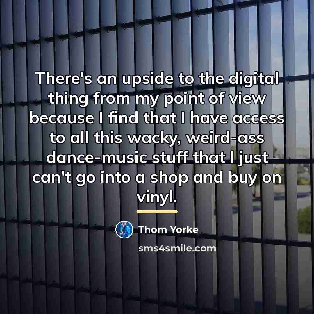 “There's an upside to the digital thing from my point…” quote by Thom Yorke