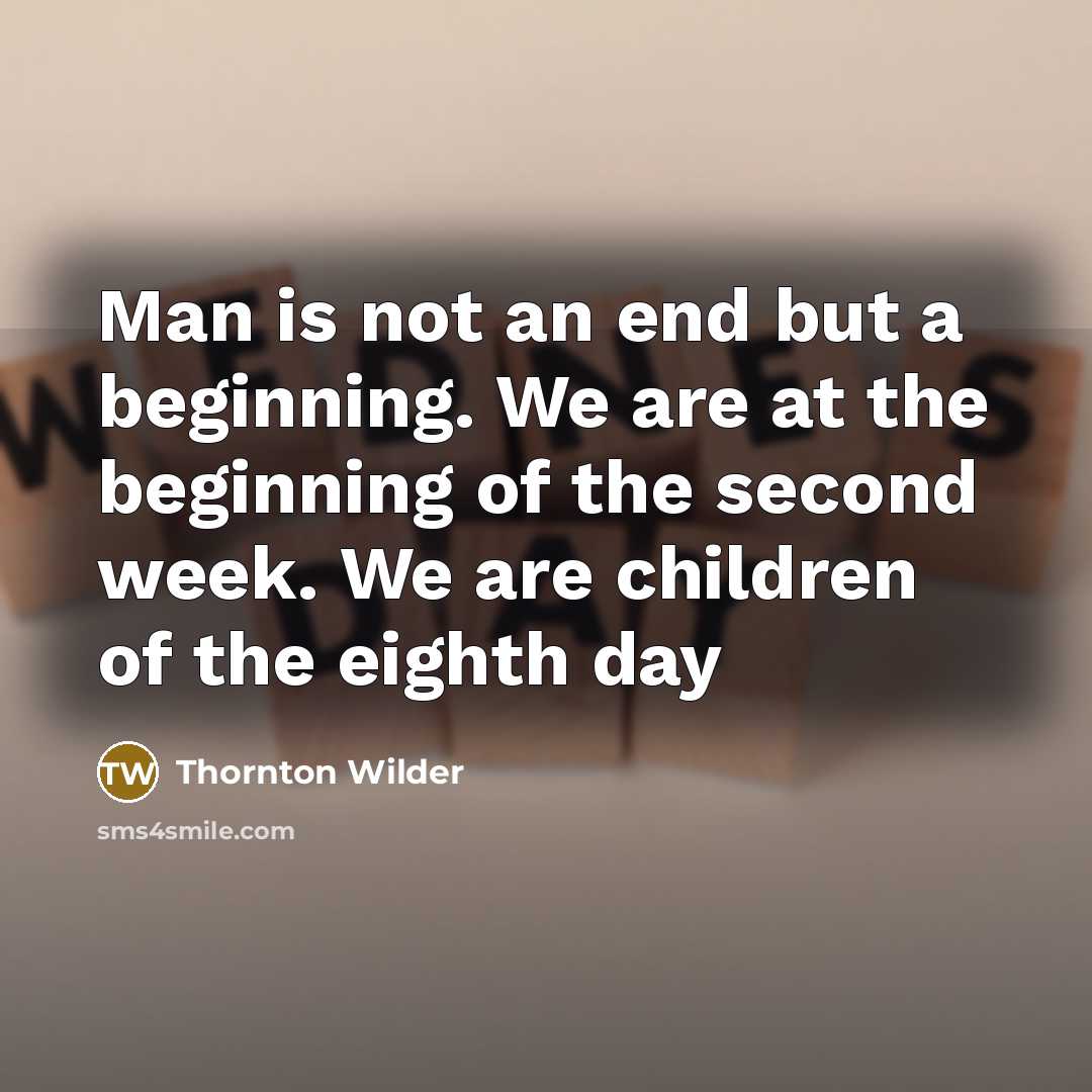 “Man is not an end but a beginning. We are…” quote by Thornton Wilder