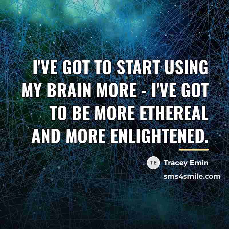 “I've got to start using my brain more - I've…” quote by Tracey Emin