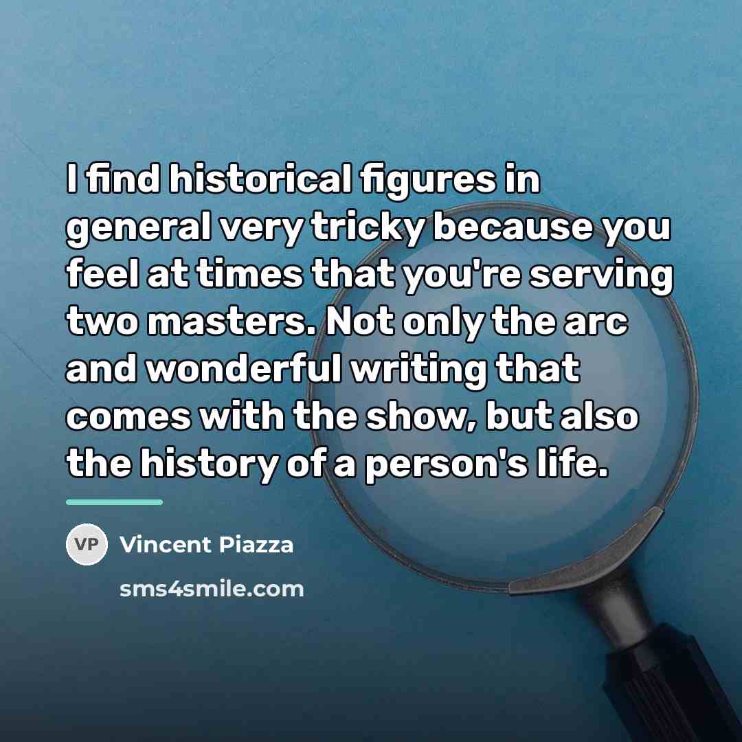 “I find historical figures in general very tricky because you…” quote by Vincent Piazza