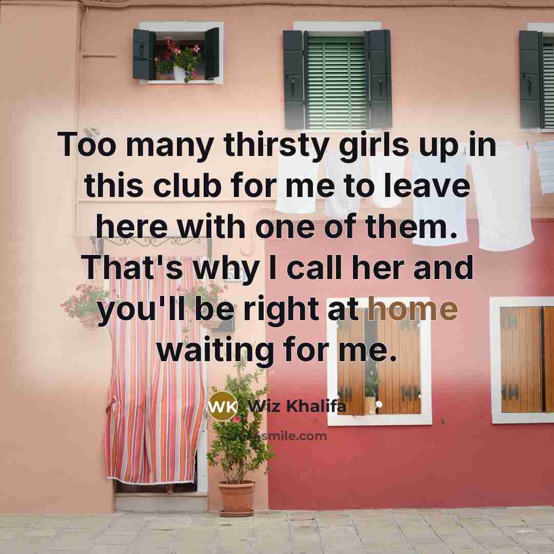“Too many thirsty girls up in this club for me…” quote by Wiz Khalifa