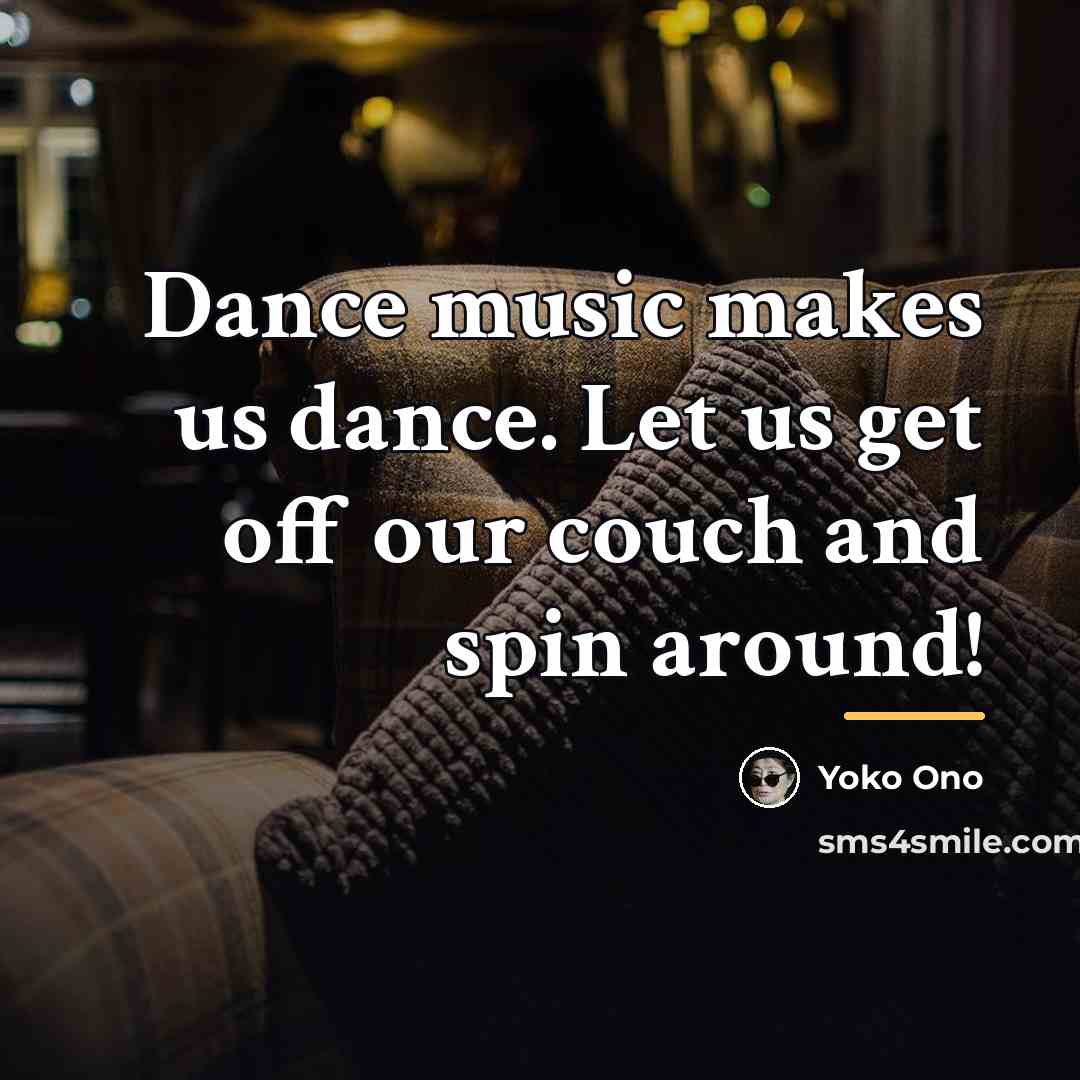 “Dance music makes us dance. Let us get off our…” quote by Yoko Ono