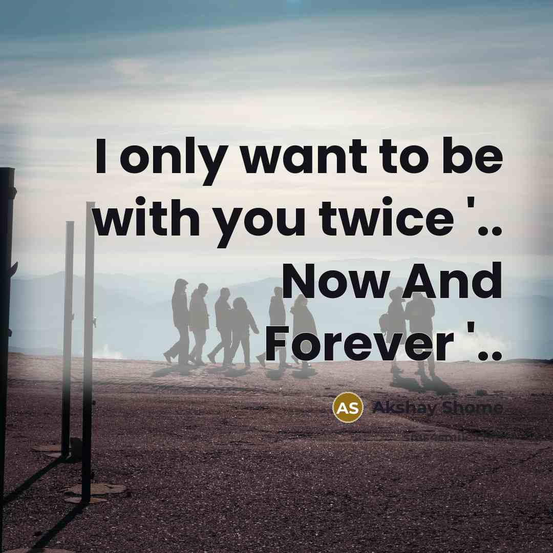“I only want to be with you twice '.. Now…” quote by Akshay Shome